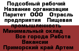 Подсобный рабочий › Название организации ­ Паритет, ООО › Отрасль предприятия ­ Пищевая промышленность › Минимальный оклад ­ 25 000 - Все города Работа » Вакансии   . Приморский край,Артем г.